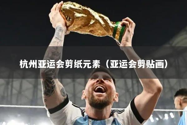 杭州亚运会剪纸元素(亚运会剪贴画)