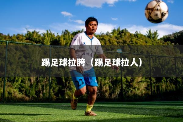 踢足球拉胯(踢足球拉人)