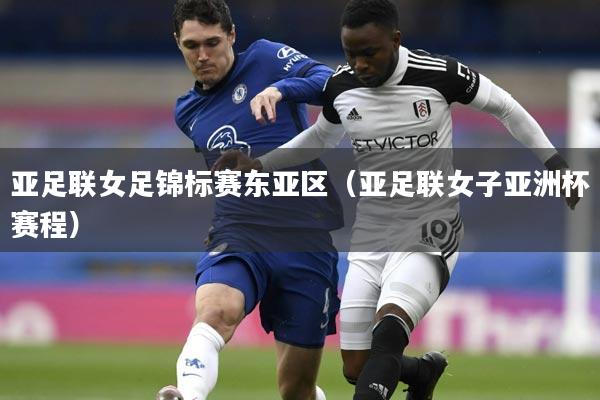 亚足联女足锦标赛东亚区（亚足联女子亚洲杯赛程）