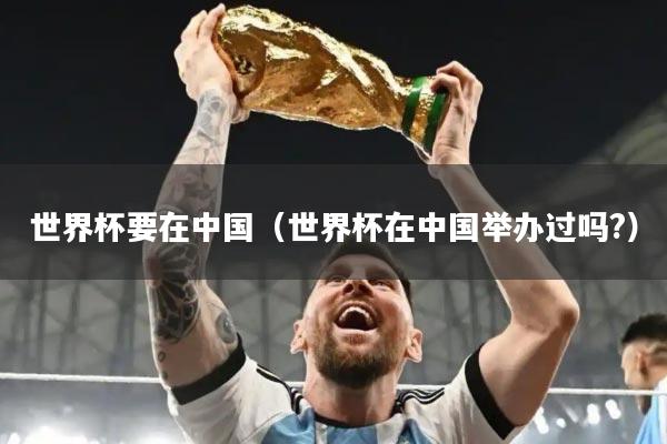世界杯要在中国(世界杯在中国举办过吗?)