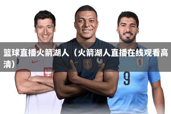 篮球直播火箭湖人(火箭湖人直播在线观看高清)