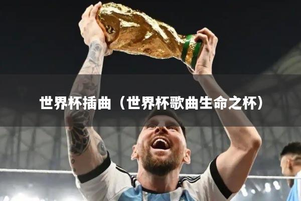 世界杯插曲(世界杯歌曲生命之杯)