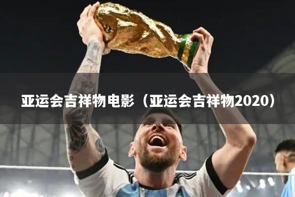 亚运会吉祥物电影(亚运会吉祥物2020)