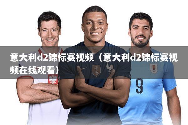 意大利d2锦标赛视频（意大利d2锦标赛视频在线观看）