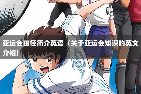 亚运会田径简介英语（关于亚运会知识的英文介绍）