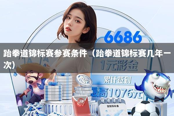 跆拳道锦标赛参赛条件(跆拳道锦标赛几年一次)