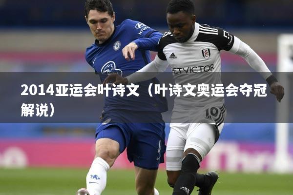 2014亚运会叶诗文（叶诗文奥运会夺冠 解说）