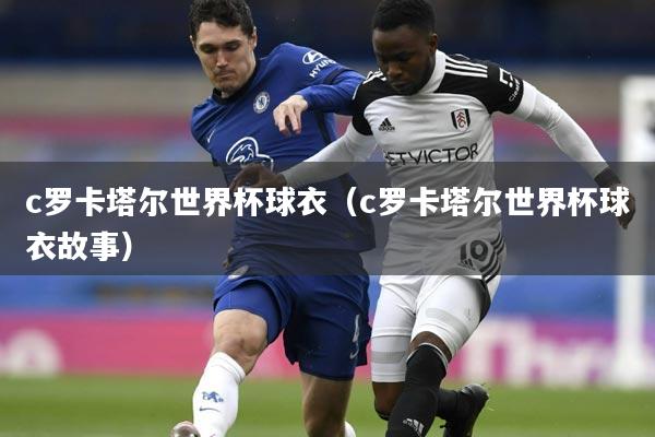 c罗卡塔尔世界杯球衣(c罗卡塔尔世界杯球衣故事)