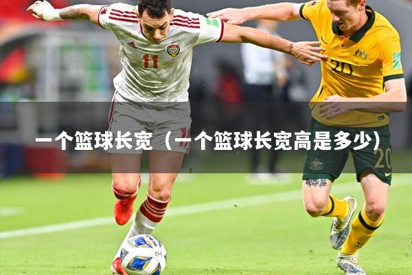 一个篮球长宽(一个篮球长宽高是多少)