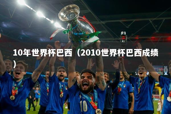 10年世界杯巴西(2010世界杯巴西成绩)