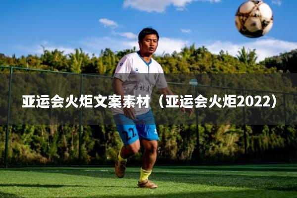 亚运会火炬文案素材(亚运会火炬2022)
