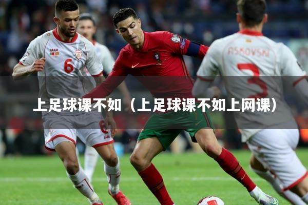 上足球课不如(上足球课不如上网课)