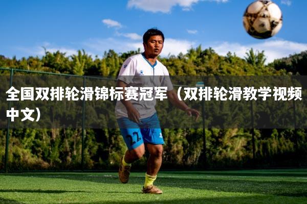 全国双排轮滑锦标赛冠军(双排轮滑教学视频中文)