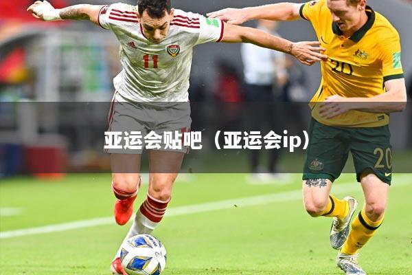 亚运会贴吧(亚运会ip)