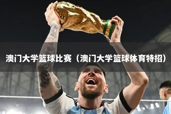 澳门大学篮球比赛（澳门大学篮球体育特招）