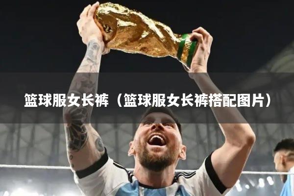 篮球服女长裤（篮球服女长裤搭配图片）