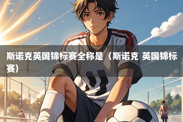 斯诺克英国锦标赛全称是(斯诺克 英国锦标赛)