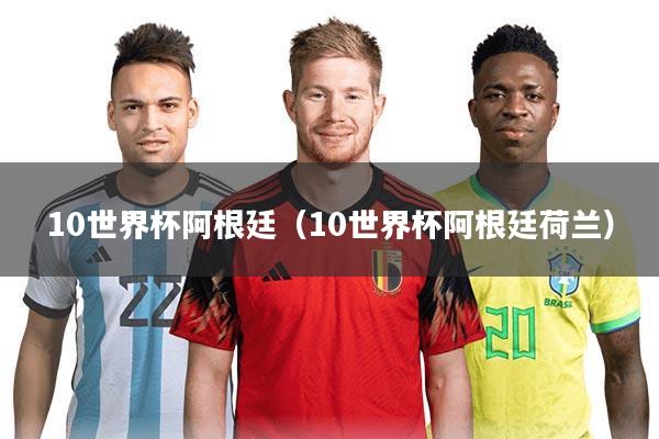 10世界杯阿根廷（10世界杯阿根廷荷兰）