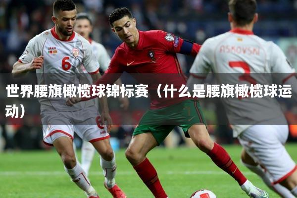 世界腰旗橄榄球锦标赛（什么是腰旗橄榄球运动）