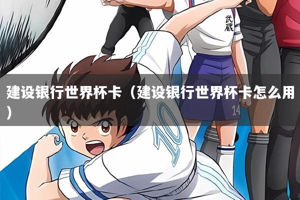 建设银行世界杯卡（建设银行世界杯卡怎么用）