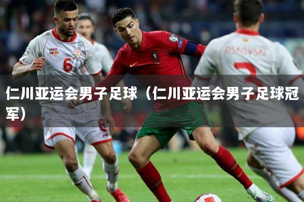 仁川亚运会男子足球（仁川亚运会男子足球冠军）