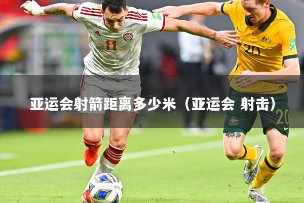 亚运会射箭距离多少米（亚运会 射击）