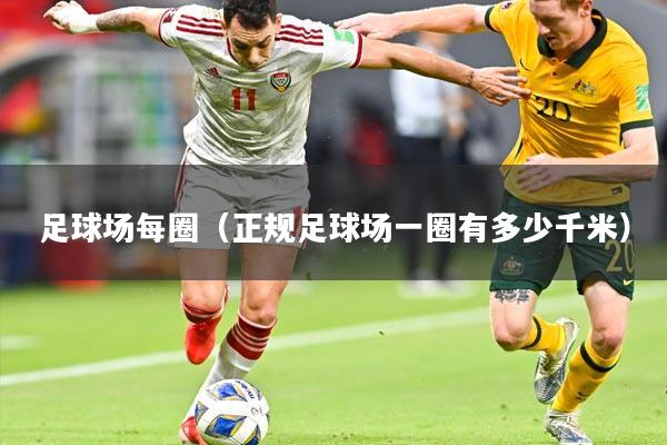 足球场每圈（正规足球场一圈有多少千米）