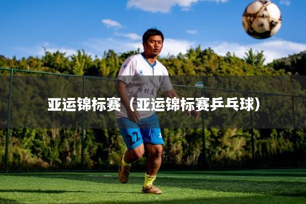 亚运锦标赛(亚运锦标赛乒乓球)