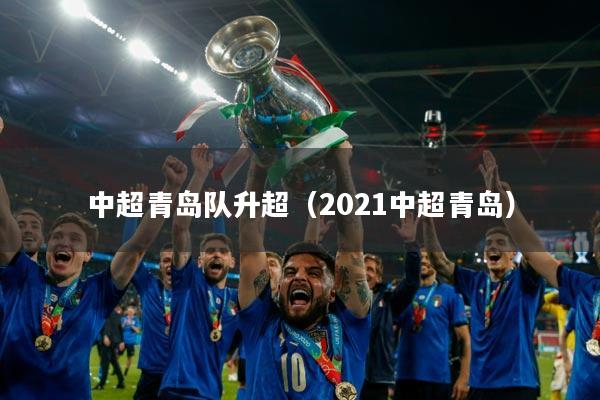 中超青岛队升超（2021中超青岛）