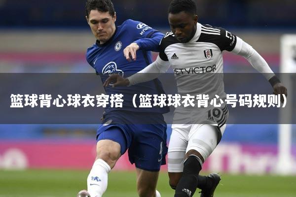 篮球背心球衣穿搭（篮球球衣背心号码规则）