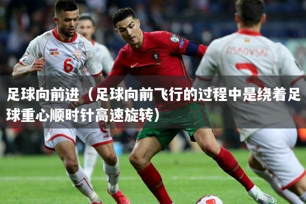 足球向前进(足球向前飞行的过程中是绕着足球重心顺时针高速旋转)